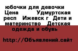 2 юбочки для девочки  › Цена ­ 150 - Удмуртская респ., Ижевск г. Дети и материнство » Детская одежда и обувь   